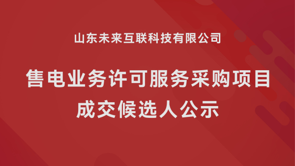 山东未来互联科技有限公司售电业务许可服务采购项目  成交候选人公示