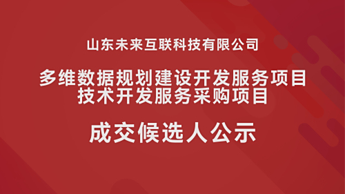 山东未来互联科技有限公司多维数据规划建设开发服务项目技术开发服务采购项目成交候选人公示